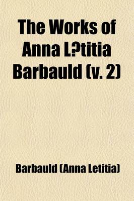 Book cover for The Works of Anna Laetitia Barbauld; With a Memoir Volume 2