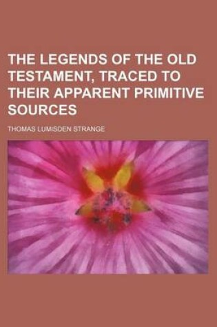 Cover of The Legends of the Old Testament, Traced to Their Apparent Primitive Sources