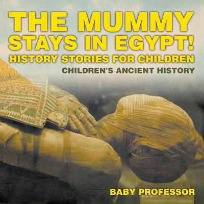 Book cover for The Mummy Stays in Egypt! History Stories for Children Children's Ancient History