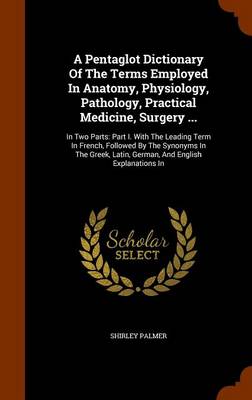 Book cover for A Pentaglot Dictionary of the Terms Employed in Anatomy, Physiology, Pathology, Practical Medicine, Surgery ...