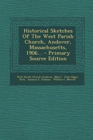 Cover of Historical Sketches of the West Parish Church, Andover, Massachusetts, 1906... - Primary Source Edition