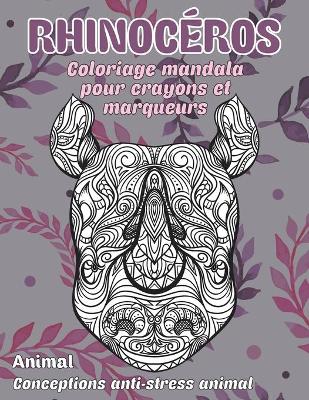 Cover of Coloriage Mandala pour crayons et marqueurs - Conceptions anti-stress Animal - Animal - Rhinoceros