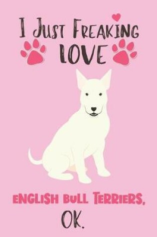 Cover of I Just Freaking Love English Bull Terriers, OK
