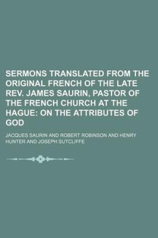 Cover of Sermons Translated from the Original French of the Late REV. James Saurin, Pastor of the French Church at the Hague (Volume 1); On the Attributes of God