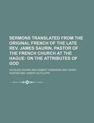 Book cover for Sermons Translated from the Original French of the Late REV. James Saurin, Pastor of the French Church at the Hague (Volume 1); On the Attributes of God