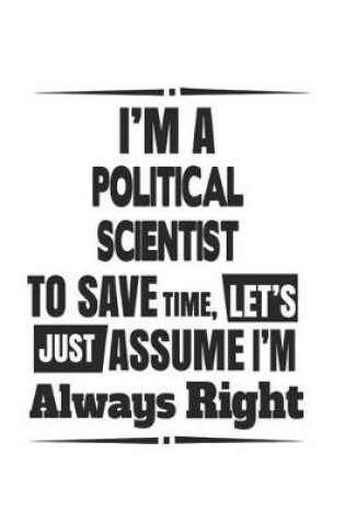 Cover of I'm A Political Scientist To Save Time, Let's Just Assume I'm Always Right