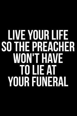 Book cover for Live Your Life So the Preacher Won't Have to Lie at Your Funeral