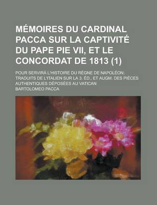 Book cover for Memoires Du Cardinal Pacca Sur La Captivite Du Pape Pie VII, Et Le Concordat de 1813; Pour Servira L'Histoire Du Regne de Napoleon; Traduits de L'Ital