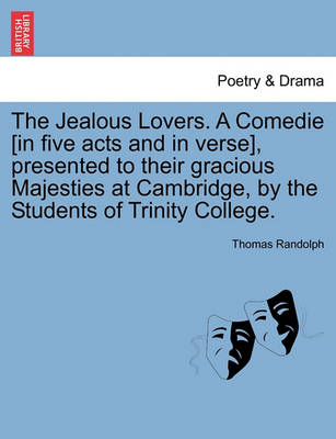 Book cover for The Jealous Lovers. a Comedie [In Five Acts and in Verse], Presented to Their Gracious Majesties at Cambridge, by the Students of Trinity College.