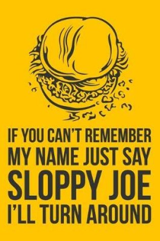 Cover of If You Can't Remember My Name Just Say Sloppy Joe I'll Turn Around