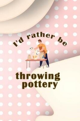 Cover of Id Rather Be Throwing Pottery