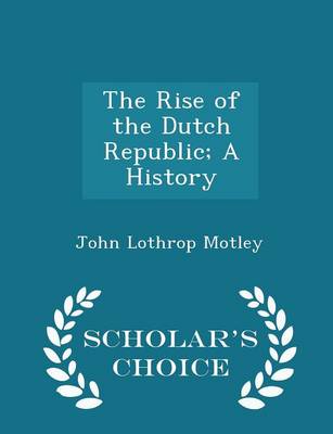 Book cover for The Rise of the Dutch Republic; A History - Scholar's Choice Edition