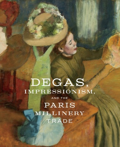 Book cover for Degas, Impressionism, and the Paris Millinery Trade