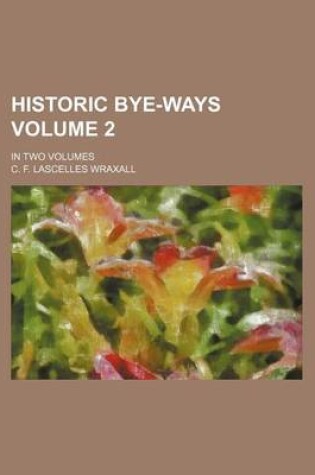 Cover of Historic Bye-Ways Volume 2; In Two Volumes