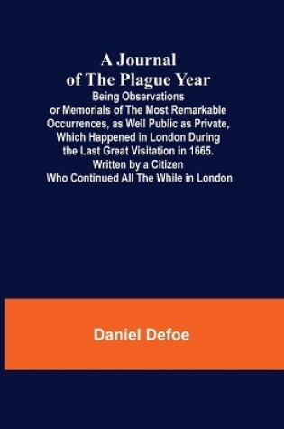 Cover of A Journal of the Plague Year; Being Observations or Memorials of the Most Remarkable Occurrences, as Well Public as Private, Which Happened in London During the Last Great Visitation in 1665. Written by a Citizen Who Continued All the While in London