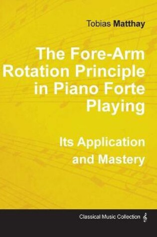 Cover of The Fore-Arm Rotation Principle in Piano Forte Playing - Its Application and Mastery