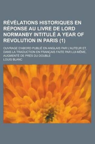 Cover of Revelations Historiques En Reponse Au Livre de Lord Normanby Intitule a Year of Revolution in Paris; Ouvrage D'Abord Publie En Anglais Par L'Auteur Et