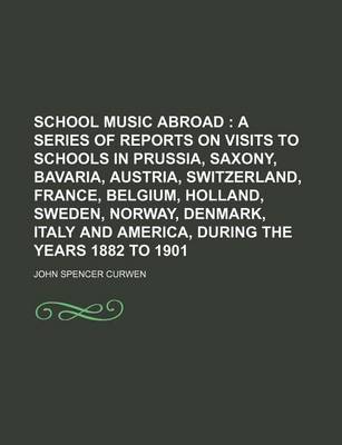 Book cover for School Music Abroad; A Series of Reports on Visits to Schools in Prussia, Saxony, Bavaria, Austria, Switzerland, France, Belgium, Holland, Sweden, Norway, Denmark, Italy and America, During the Years 1882 to 1901