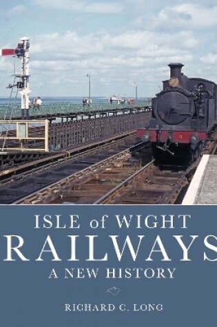 Cover of Isle of Wight Railways: A New History