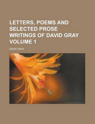 Book cover for Letters, Poems and Selected Prose Writings of David Gray Volume 1