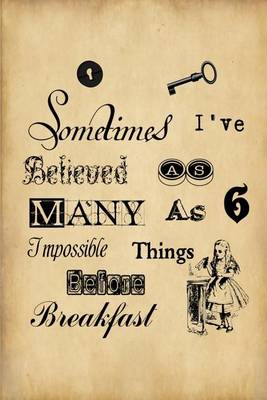 Book cover for Alice in Wonderland Journal - Sometimes I Have Believed As Many As Six Impossible Things Before Breakfast
