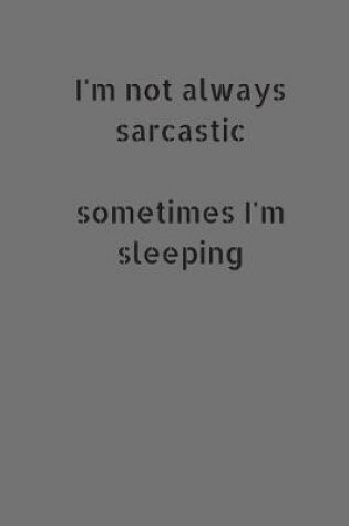 Cover of I'm Not Always Sarcastic. Sometimes I'm Sleeping