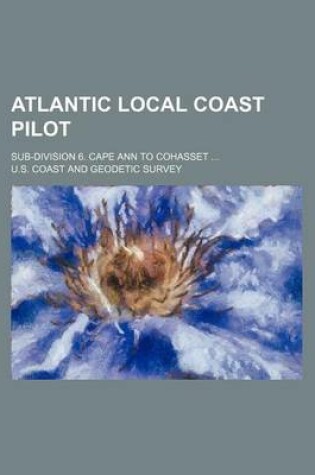 Cover of Atlantic Local Coast Pilot; Sub-Division 6. Cape Ann to Cohasset