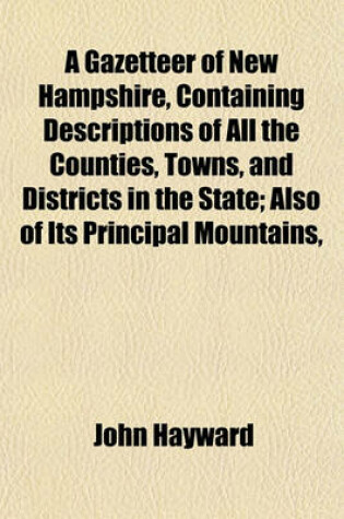 Cover of A Gazetteer of New Hampshire, Containing Descriptions of All the Counties, Towns, and Districts in the State; Also of Its Principal Mountains,