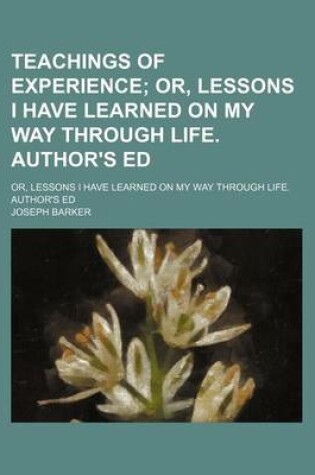 Cover of Teachings of Experience; Or, Lessons I Have Learned on My Way Through Life. Author's Ed. Or, Lessons I Have Learned on My Way Through Life. Author's Ed