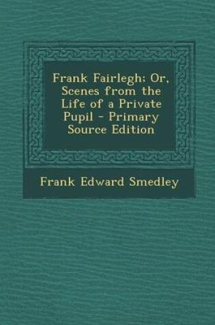 Cover of Frank Fairlegh; Or, Scenes from the Life of a Private Pupil - Primary Source Edition