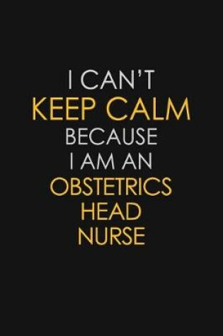 Cover of I Can't Keep Calm Because I Am An Obstetrics head nurse