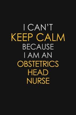 Book cover for I Can't Keep Calm Because I Am An Obstetrics head nurse