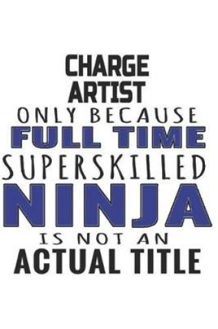 Cover of Charge Artist Only Because Full Time Superskilled Ninja Is Not An Actual Title