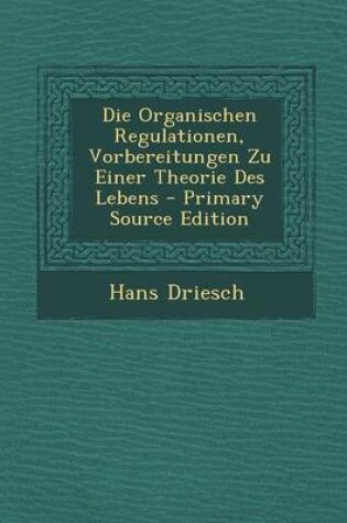 Cover of Die Organischen Regulationen, Vorbereitungen Zu Einer Theorie Des Lebens - Primary Source Edition