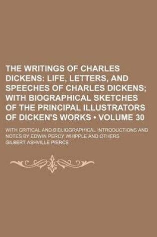 Cover of The Writings of Charles Dickens (Volume 30); Life, Letters, and Speeches of Charles Dickens with Biographical Sketches of the Principal Illustrators of Dicken's Works. with Critical and Bibliographical Introductions and Notes by Edwin Percy Whipple and OT