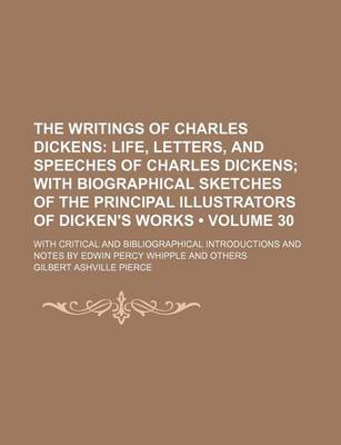 Book cover for The Writings of Charles Dickens (Volume 30); Life, Letters, and Speeches of Charles Dickens with Biographical Sketches of the Principal Illustrators of Dicken's Works. with Critical and Bibliographical Introductions and Notes by Edwin Percy Whipple and OT