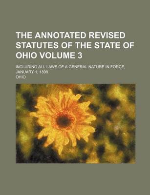 Book cover for The Annotated Revised Statutes of the State of Ohio Volume 3; Including All Laws of a General Nature in Force, January 1, 1898