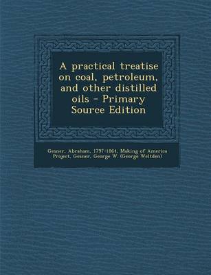 Book cover for A Practical Treatise on Coal, Petroleum, and Other Distilled Oils - Primary Source Edition