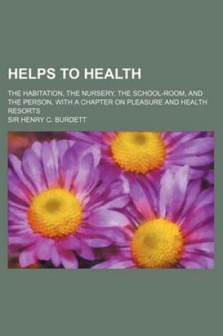 Cover of Helps to Health; The Habitation, the Nursery, the School-Room, and the Person, with a Chapter on Pleasure and Health Resorts