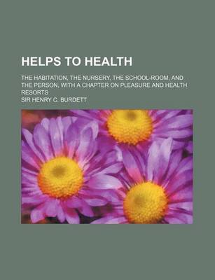 Book cover for Helps to Health; The Habitation, the Nursery, the School-Room, and the Person, with a Chapter on Pleasure and Health Resorts