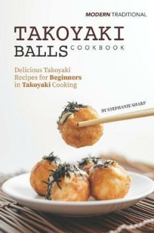 Cover of Modern Traditional Takoyaki Balls Cookbook