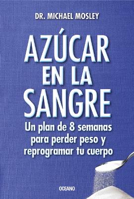 Book cover for Azúcar En La Sangre. Un Plan de 8 Semanas Para Perder Peso Y Reprogramar Tu Cuerpo