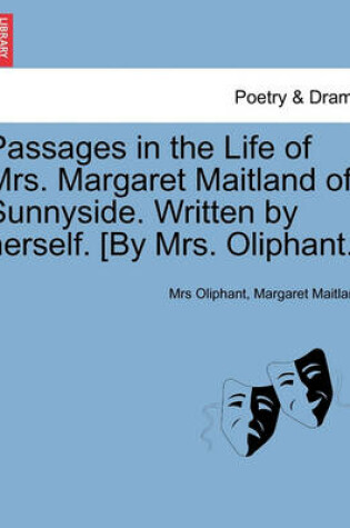 Cover of Passages in the Life of Mrs. Margaret Maitland of Sunnyside. Written by herself. [By Mrs. Oliphant.]