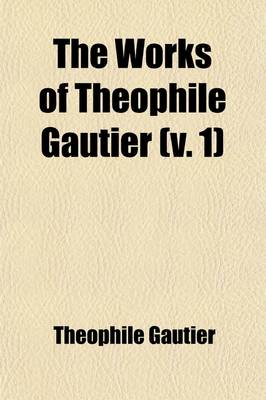 Book cover for The Works of Theophile Gautier Volume 1