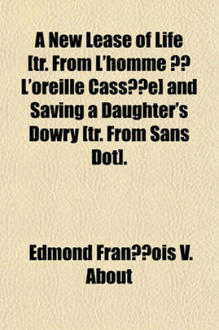 Cover of A New Lease of Life [Tr. from L'Homme A L'Oreille Cassee] and Saving a Daughter's Dowry [Tr. from Sans Dot]