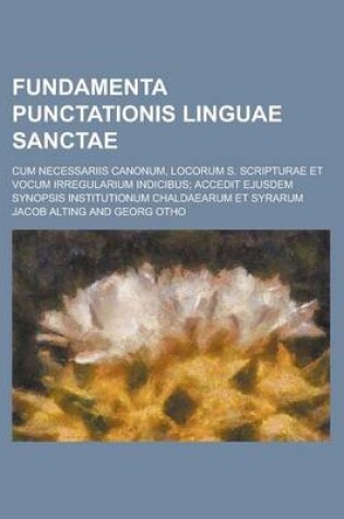 Cover of Fundamenta Punctationis Linguae Sanctae; Cum Necessariis Canonum, Locorum S. Scripturae Et Vocum Irregularium Indicibus; Accedit Ejusdem Synopsis Inst