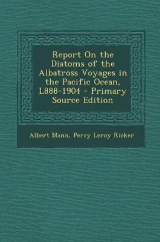 Cover of Report on the Diatoms of the Albatross Voyages in the Pacific Ocean, L888-1904 - Primary Source Edition