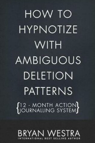 Cover of How To Hypnotize With Ambiguous Deletion Patterns [12 - Month Action Journalling System]