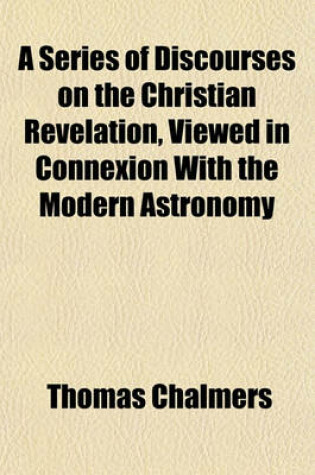 Cover of A Series of Discourses on the Christian Revelation, Viewed in Connexion with the Modern Astronomy