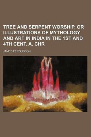 Cover of Tree and Serpent Worship, or Illustrations of Mythology and Art in India in the 1st and 4th Cent. A. Chr